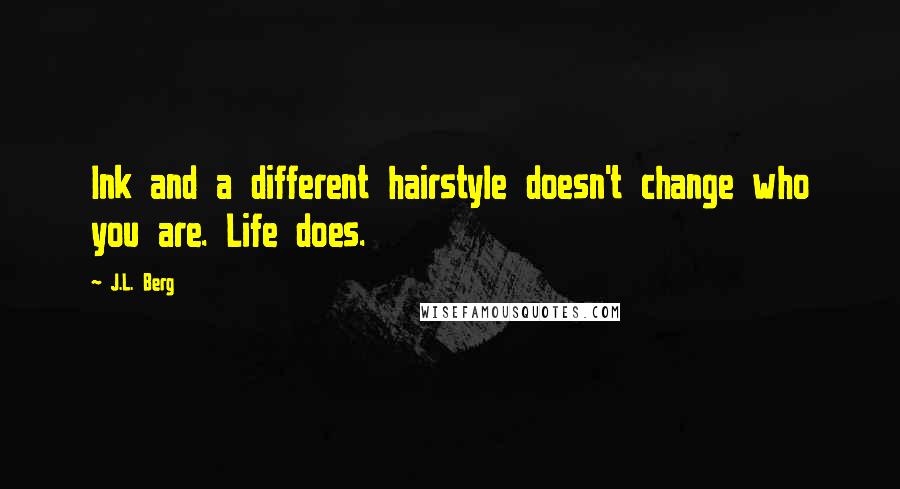 J.L. Berg Quotes: Ink and a different hairstyle doesn't change who you are. Life does.