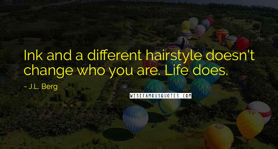 J.L. Berg Quotes: Ink and a different hairstyle doesn't change who you are. Life does.