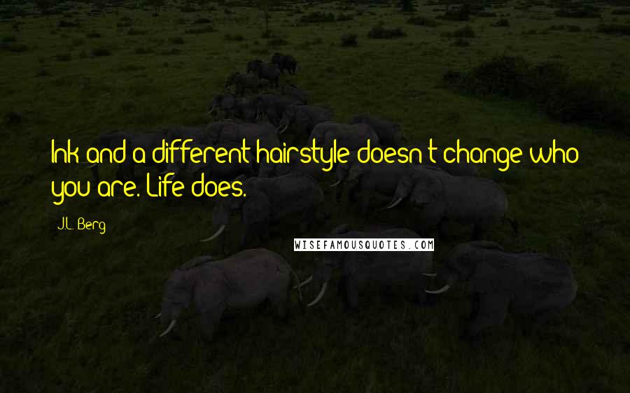 J.L. Berg Quotes: Ink and a different hairstyle doesn't change who you are. Life does.