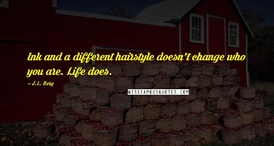 J.L. Berg Quotes: Ink and a different hairstyle doesn't change who you are. Life does.