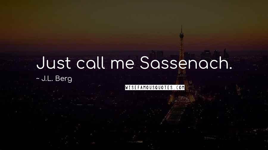 J.L. Berg Quotes: Just call me Sassenach.