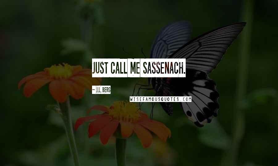 J.L. Berg Quotes: Just call me Sassenach.