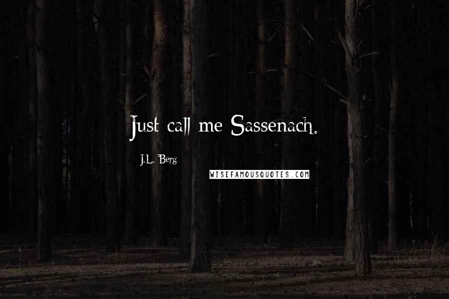 J.L. Berg Quotes: Just call me Sassenach.