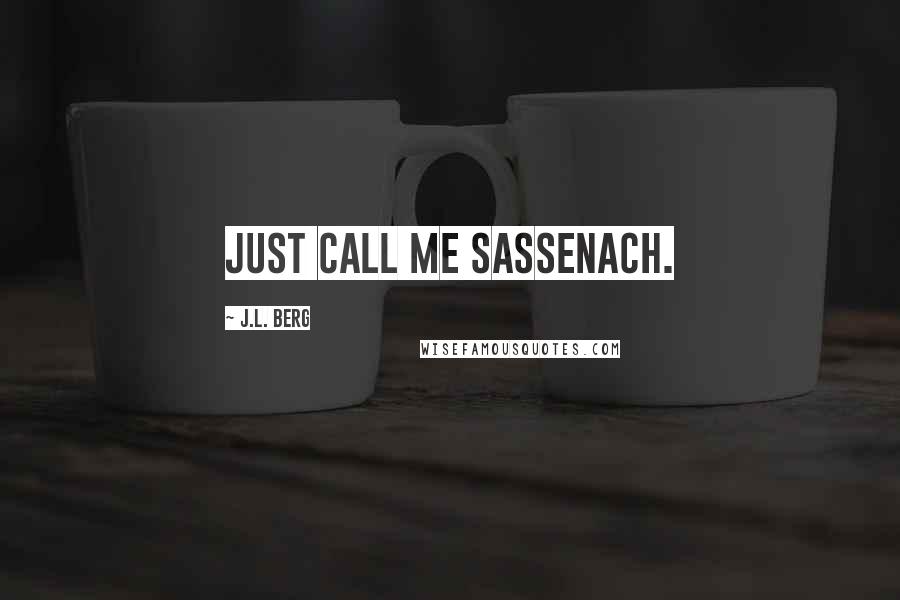 J.L. Berg Quotes: Just call me Sassenach.