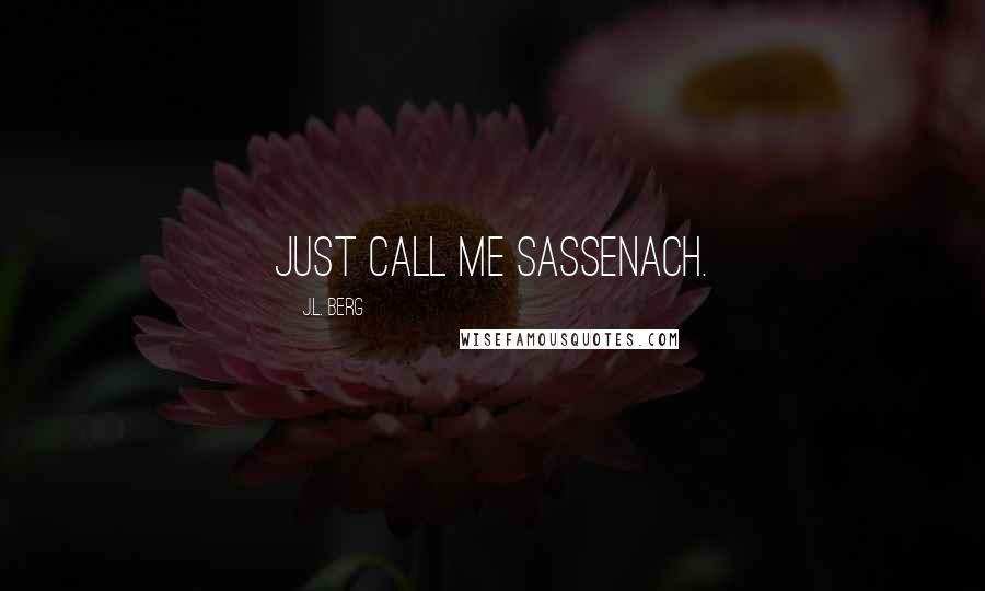 J.L. Berg Quotes: Just call me Sassenach.