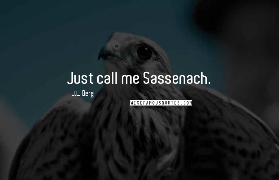 J.L. Berg Quotes: Just call me Sassenach.