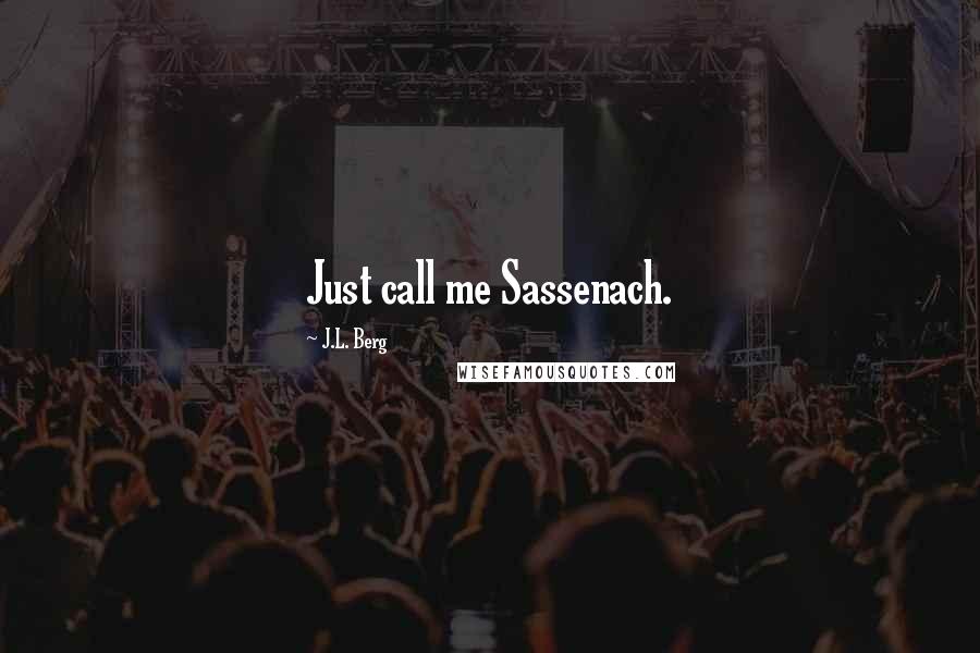 J.L. Berg Quotes: Just call me Sassenach.