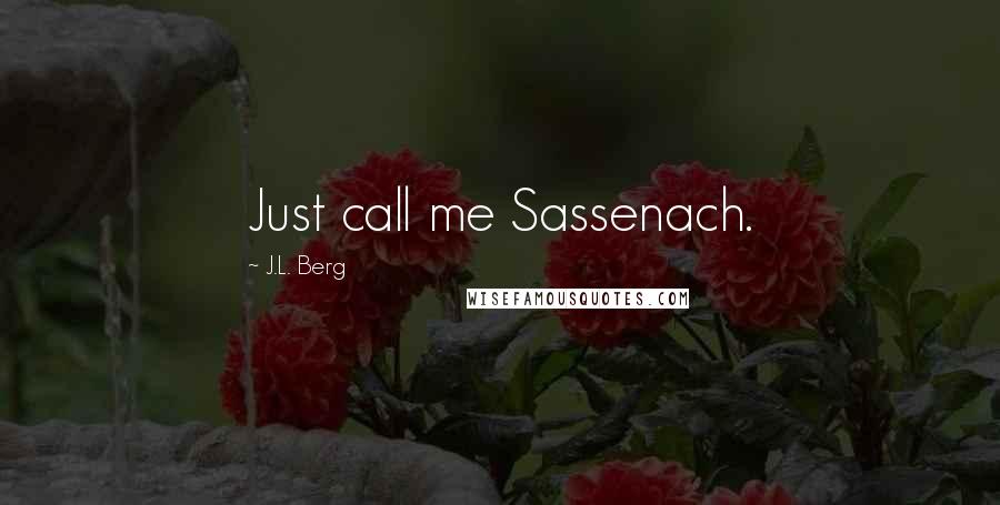 J.L. Berg Quotes: Just call me Sassenach.