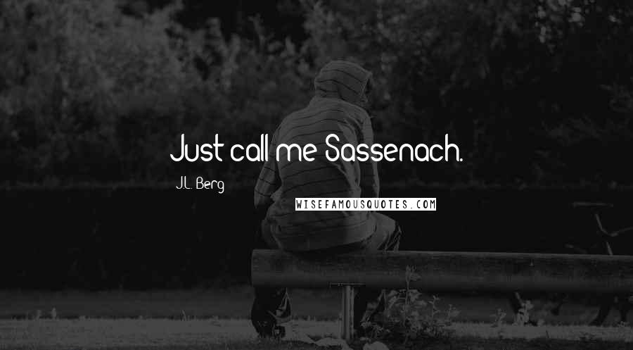 J.L. Berg Quotes: Just call me Sassenach.