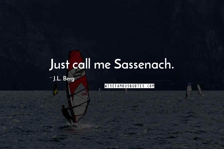 J.L. Berg Quotes: Just call me Sassenach.