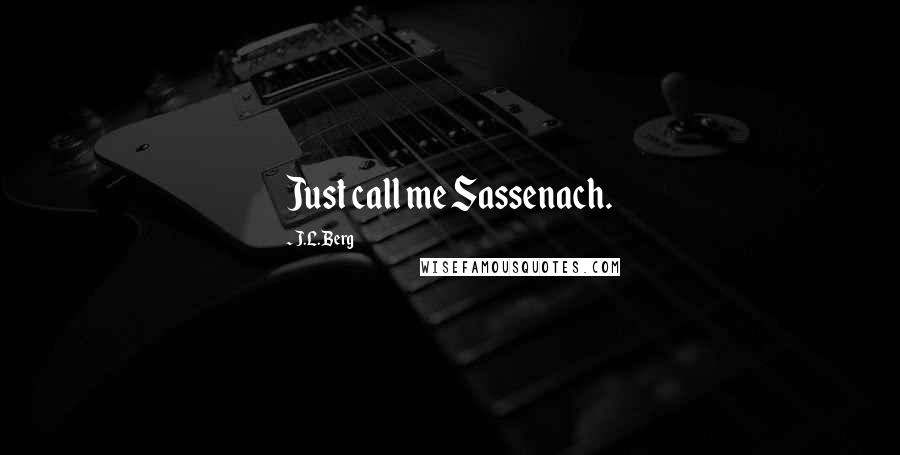 J.L. Berg Quotes: Just call me Sassenach.