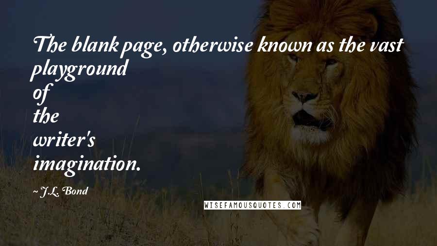 J.L. Bond Quotes: The blank page, otherwise known as the vast playground of the writer's imagination.