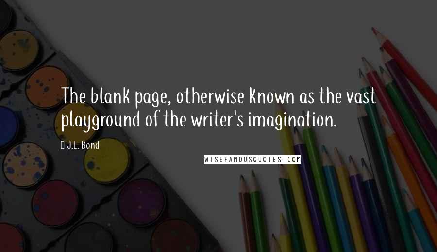 J.L. Bond Quotes: The blank page, otherwise known as the vast playground of the writer's imagination.