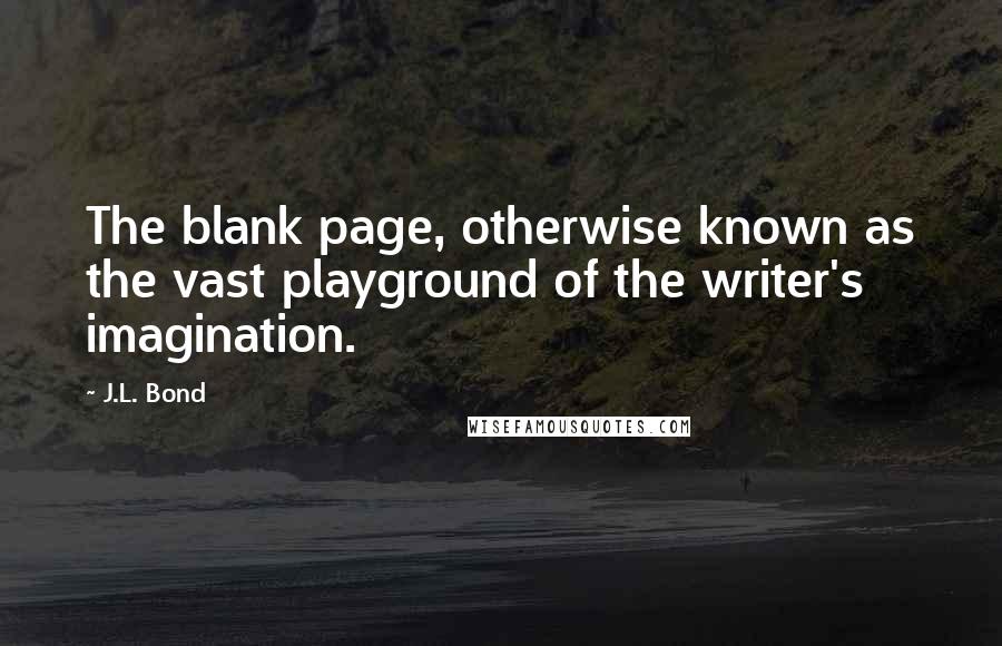 J.L. Bond Quotes: The blank page, otherwise known as the vast playground of the writer's imagination.