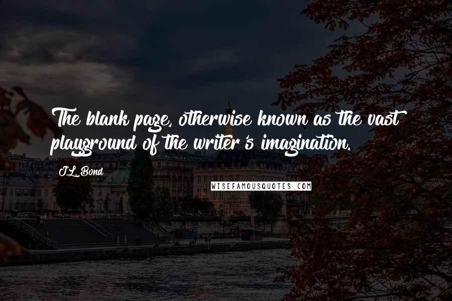 J.L. Bond Quotes: The blank page, otherwise known as the vast playground of the writer's imagination.
