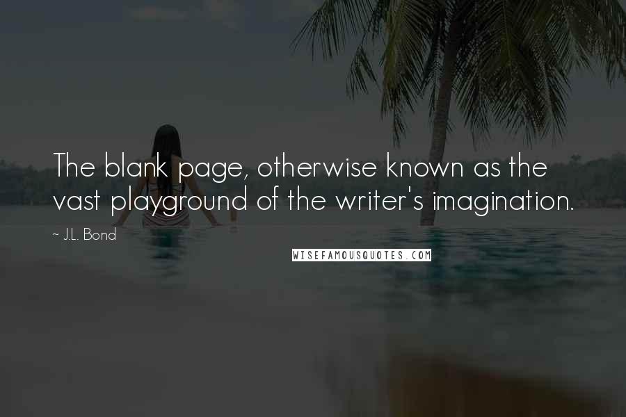 J.L. Bond Quotes: The blank page, otherwise known as the vast playground of the writer's imagination.