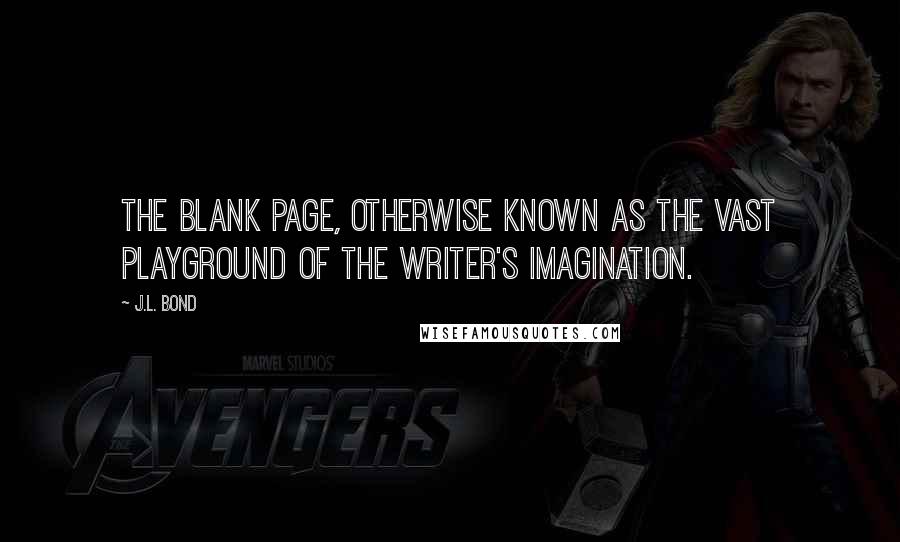 J.L. Bond Quotes: The blank page, otherwise known as the vast playground of the writer's imagination.