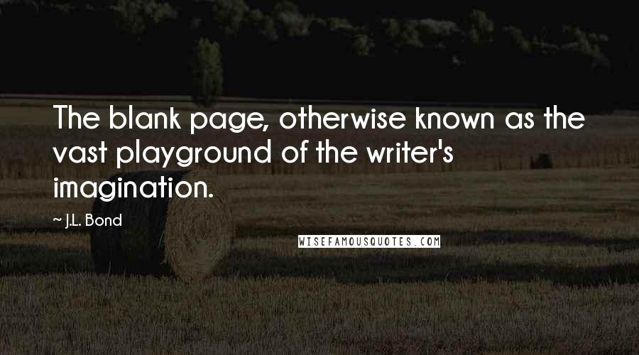 J.L. Bond Quotes: The blank page, otherwise known as the vast playground of the writer's imagination.