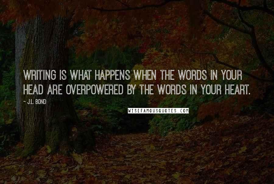 J.L. Bond Quotes: Writing is what happens when the words in your head are overpowered by the words in your heart.