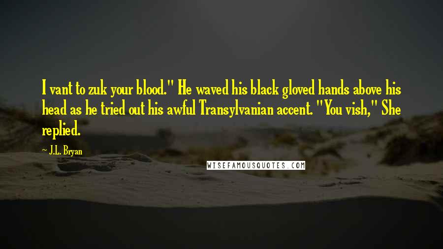 J.L. Bryan Quotes: I vant to zuk your blood." He waved his black gloved hands above his head as he tried out his awful Transylvanian accent. "You vish," She replied.