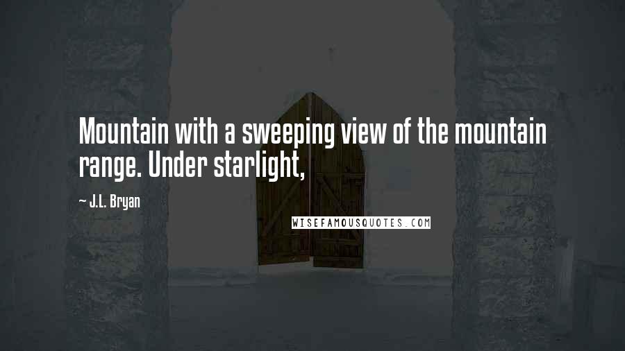 J.L. Bryan Quotes: Mountain with a sweeping view of the mountain range. Under starlight,