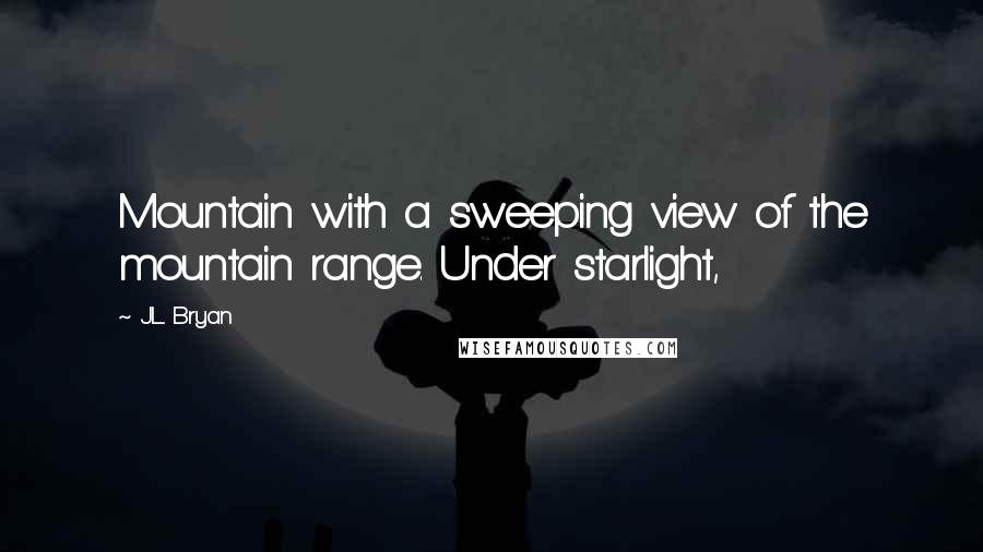 J.L. Bryan Quotes: Mountain with a sweeping view of the mountain range. Under starlight,