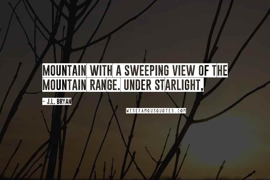 J.L. Bryan Quotes: Mountain with a sweeping view of the mountain range. Under starlight,