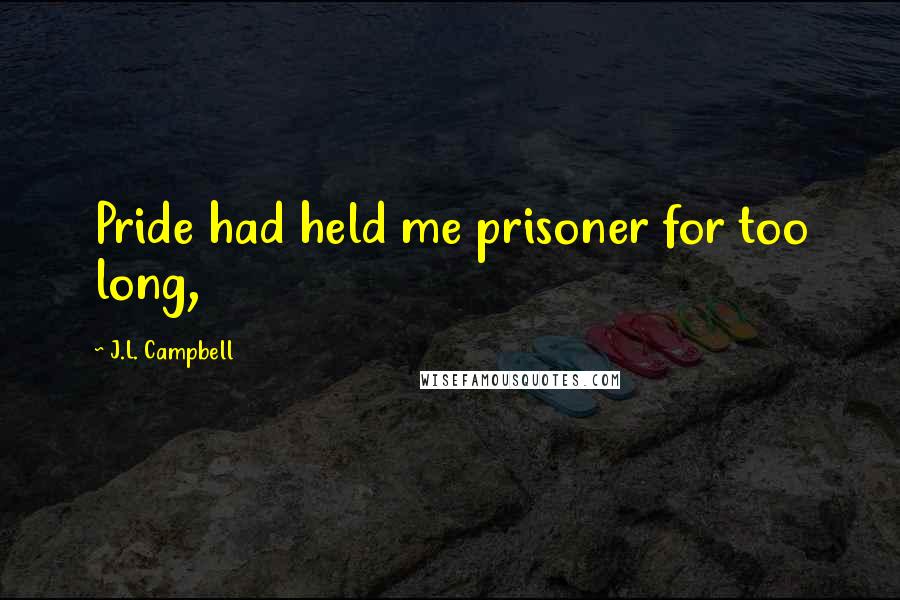 J.L. Campbell Quotes: Pride had held me prisoner for too long,