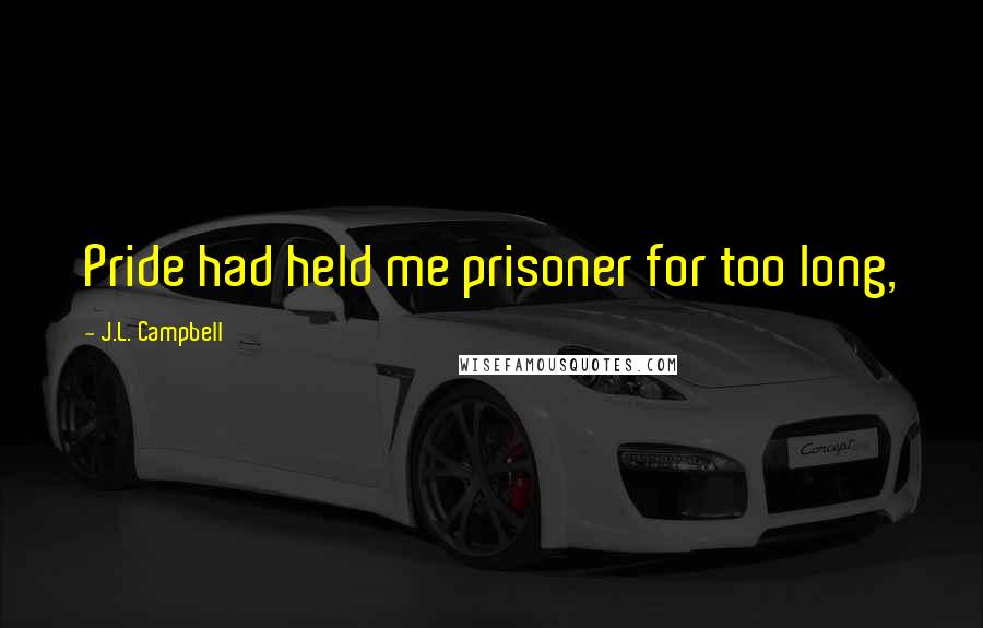 J.L. Campbell Quotes: Pride had held me prisoner for too long,
