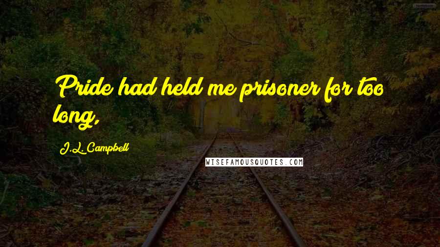 J.L. Campbell Quotes: Pride had held me prisoner for too long,