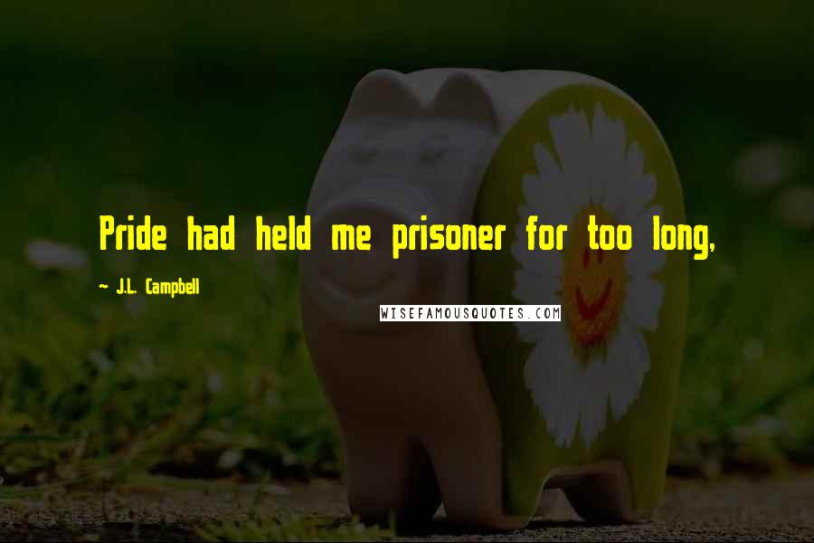 J.L. Campbell Quotes: Pride had held me prisoner for too long,