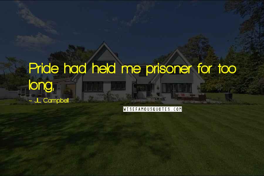 J.L. Campbell Quotes: Pride had held me prisoner for too long,