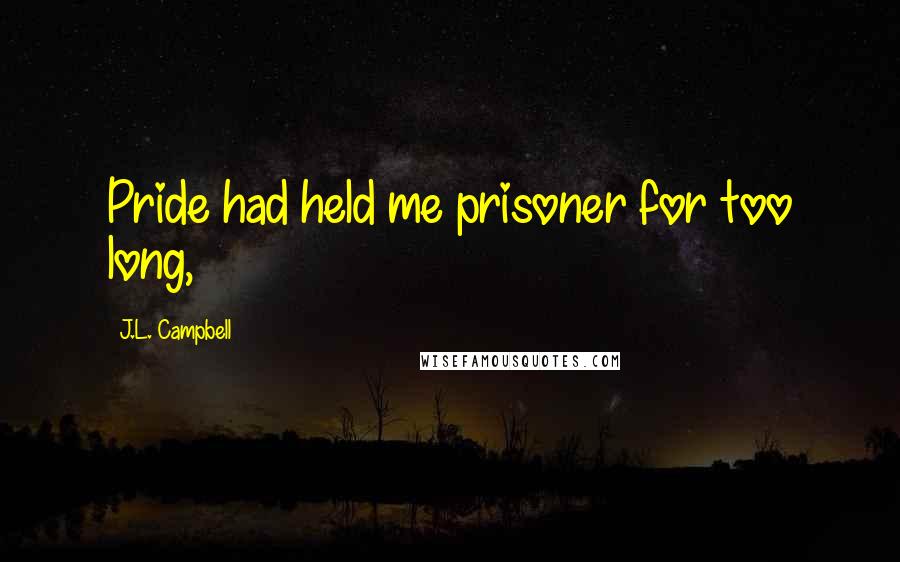 J.L. Campbell Quotes: Pride had held me prisoner for too long,