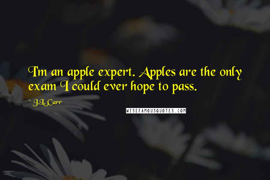 J.L. Carr Quotes: I'm an apple expert. Apples are the only exam I could ever hope to pass.