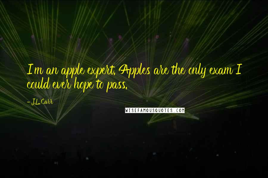 J.L. Carr Quotes: I'm an apple expert. Apples are the only exam I could ever hope to pass.
