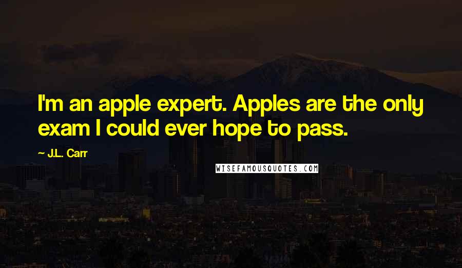 J.L. Carr Quotes: I'm an apple expert. Apples are the only exam I could ever hope to pass.