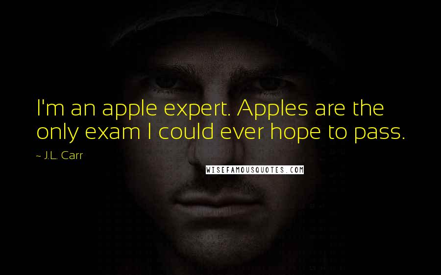 J.L. Carr Quotes: I'm an apple expert. Apples are the only exam I could ever hope to pass.