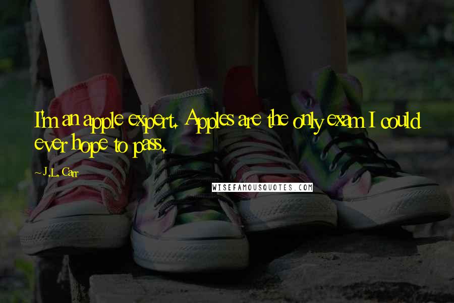 J.L. Carr Quotes: I'm an apple expert. Apples are the only exam I could ever hope to pass.