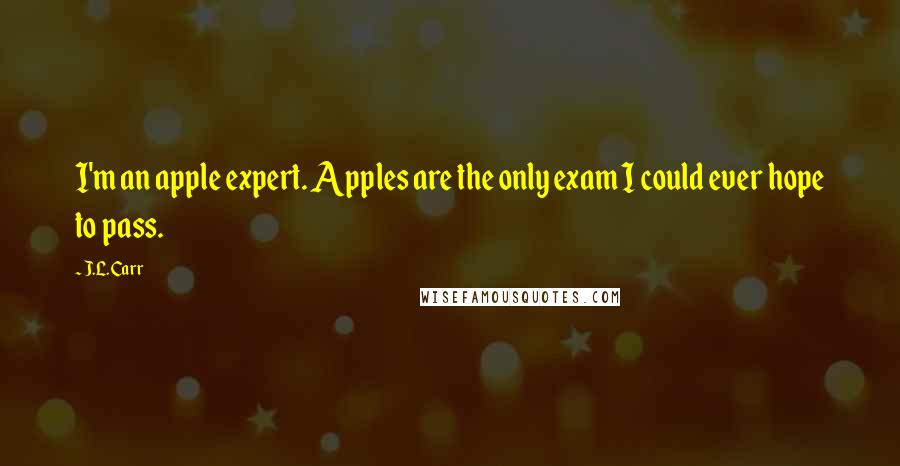 J.L. Carr Quotes: I'm an apple expert. Apples are the only exam I could ever hope to pass.