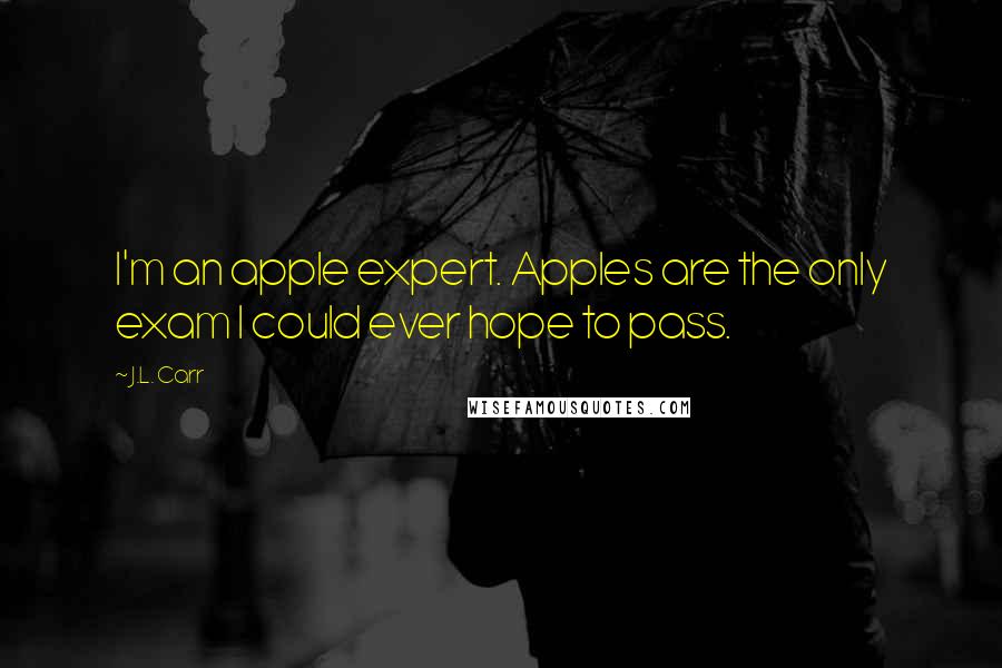 J.L. Carr Quotes: I'm an apple expert. Apples are the only exam I could ever hope to pass.