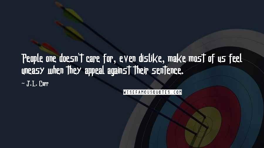 J.L. Carr Quotes: People one doesn't care for, even dislike, make most of us feel uneasy when they appeal against their sentence.