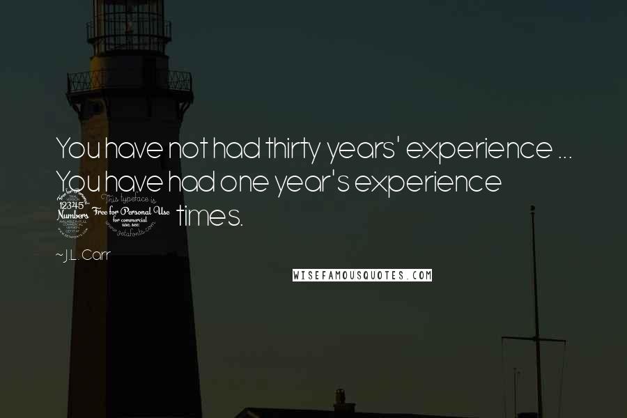 J.L. Carr Quotes: You have not had thirty years' experience ... You have had one year's experience 30 times.