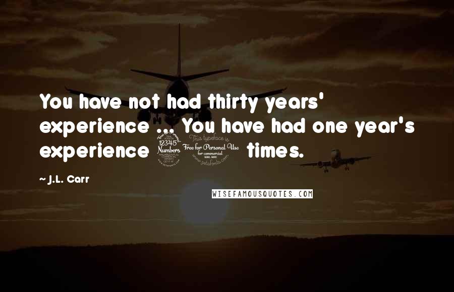 J.L. Carr Quotes: You have not had thirty years' experience ... You have had one year's experience 30 times.