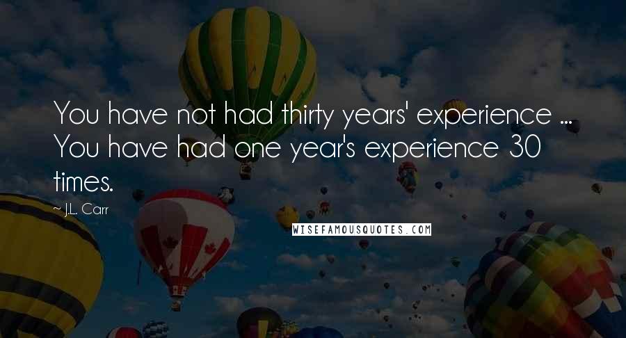 J.L. Carr Quotes: You have not had thirty years' experience ... You have had one year's experience 30 times.