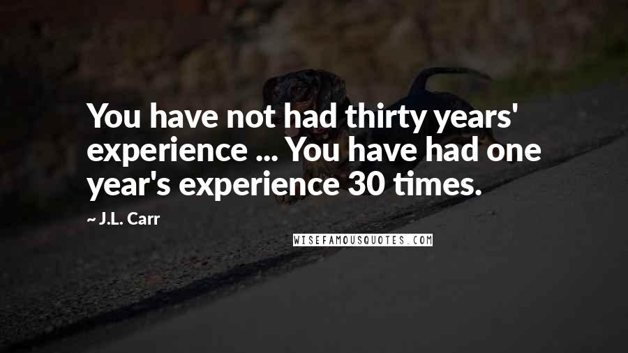 J.L. Carr Quotes: You have not had thirty years' experience ... You have had one year's experience 30 times.