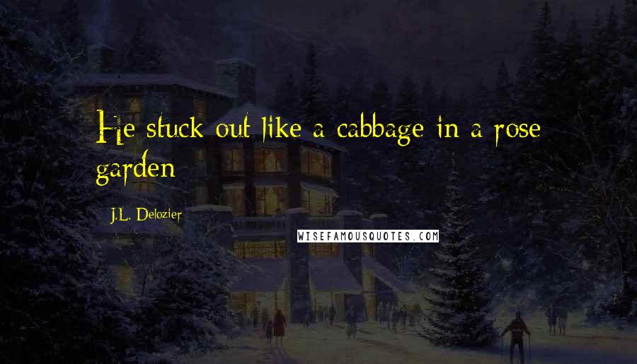 J.L. Delozier Quotes: He stuck out like a cabbage in a rose garden