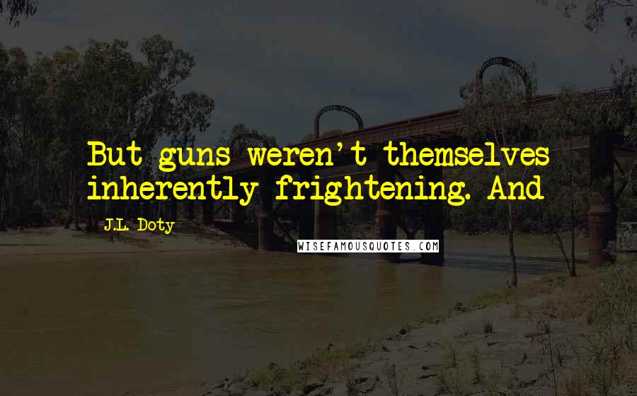 J.L. Doty Quotes: But guns weren't themselves inherently frightening. And