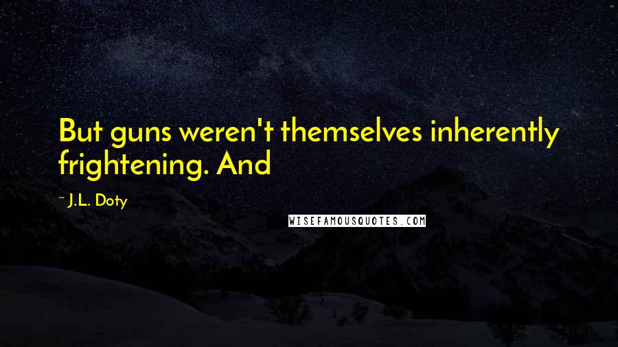 J.L. Doty Quotes: But guns weren't themselves inherently frightening. And