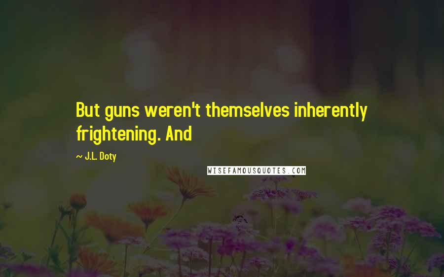 J.L. Doty Quotes: But guns weren't themselves inherently frightening. And