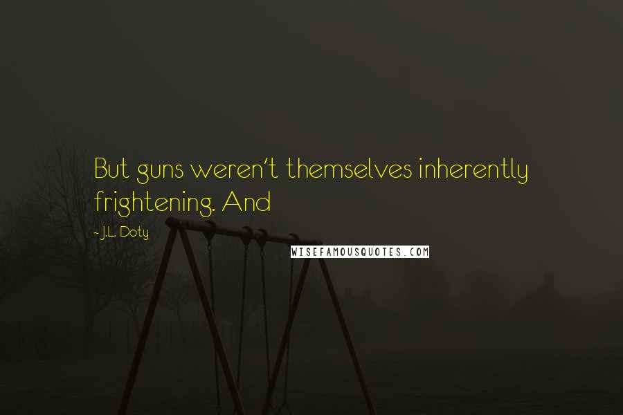 J.L. Doty Quotes: But guns weren't themselves inherently frightening. And